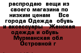 распродаю  вещи из своего магазина по низким ценам  - Все города Одежда, обувь и аксессуары » Женская одежда и обувь   . Мурманская обл.,Островной г.